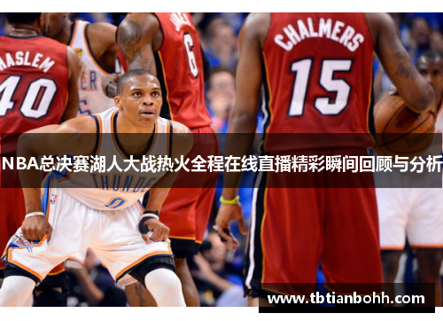 NBA总决赛湖人大战热火全程在线直播精彩瞬间回顾与分析